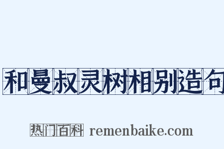 和曼叔灵树相别造句是什么意思的图片